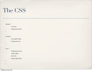 The CSS

         #header {
         !            color:red;
         !            background: black;
         }


         #content {
         !            min-height: 200px;
         !            background: tan;
         }


         #nav {
         !            background: green;
         !            width: 200px;
         !            ﬂoat: left;

         !            margin-right: 20px;
         }
         ....




Tuesday, April 20, 2010
 