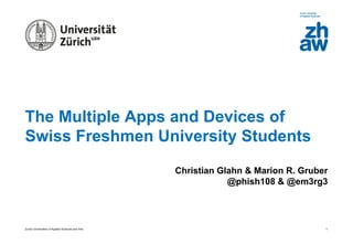 Zurich Universities of Applied Sciences and Arts
The Multiple Apps and Devices of
Swiss Freshmen University Students
Christian Glahn & Marion R. Gruber
@phish108 & @em3rg3
1
 