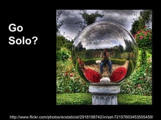 http://www.flickr.com/photos/ecstaticist/2918198742/in/set-72157603453505459/ Go  Solo? 