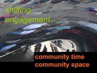 community time community space shifting engagement…. 