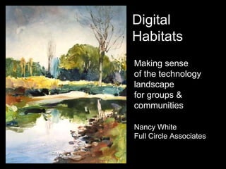 Making sense  of the technology landscape for groups & communities Nancy White Full Circle Associates Digital Habitats 