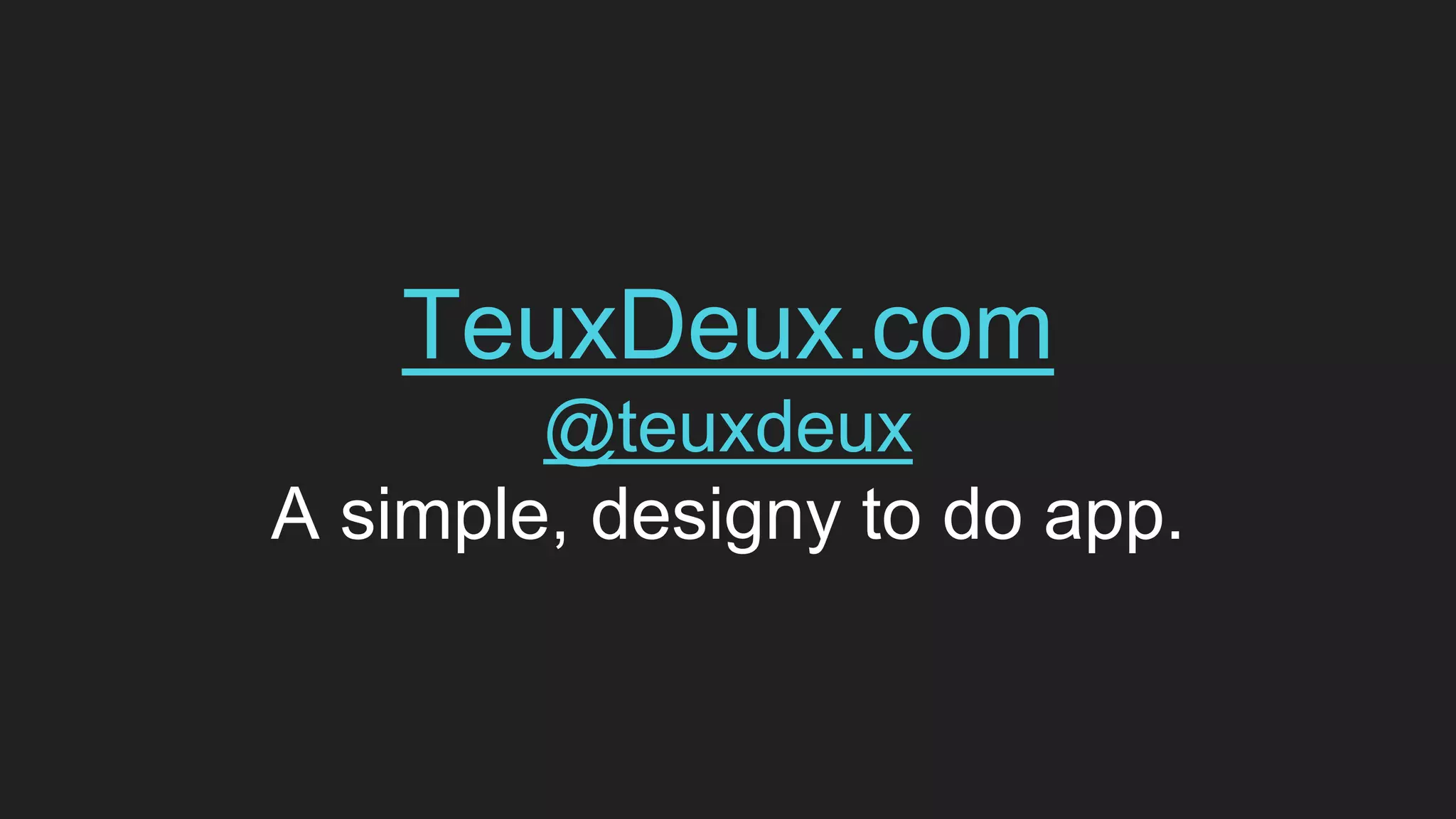 TeuxDeux.com
@teuxdeux
A simple, designy to do app.
 