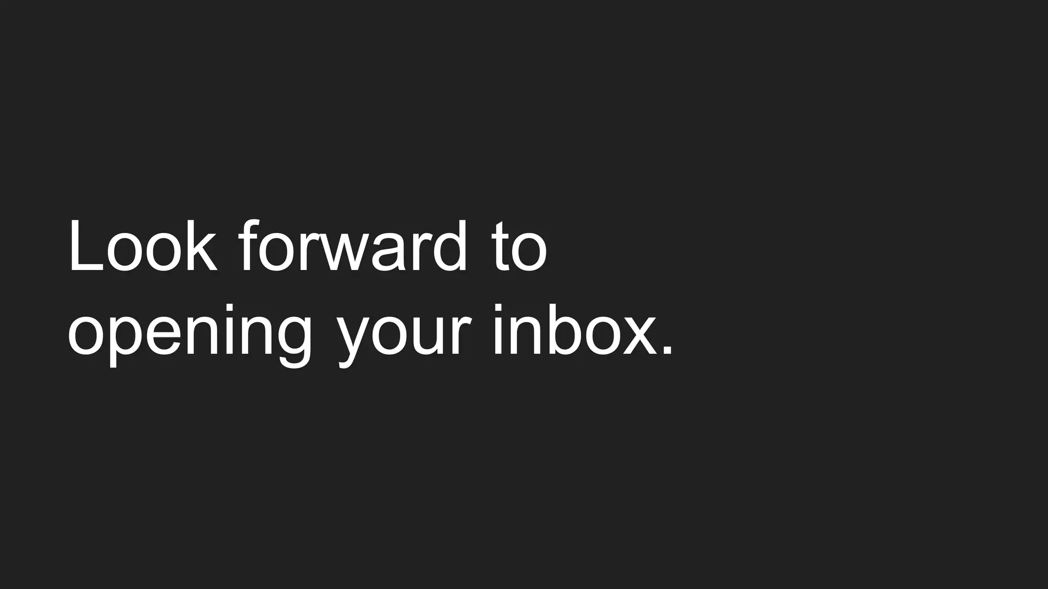 Look forward to
opening your inbox.
 