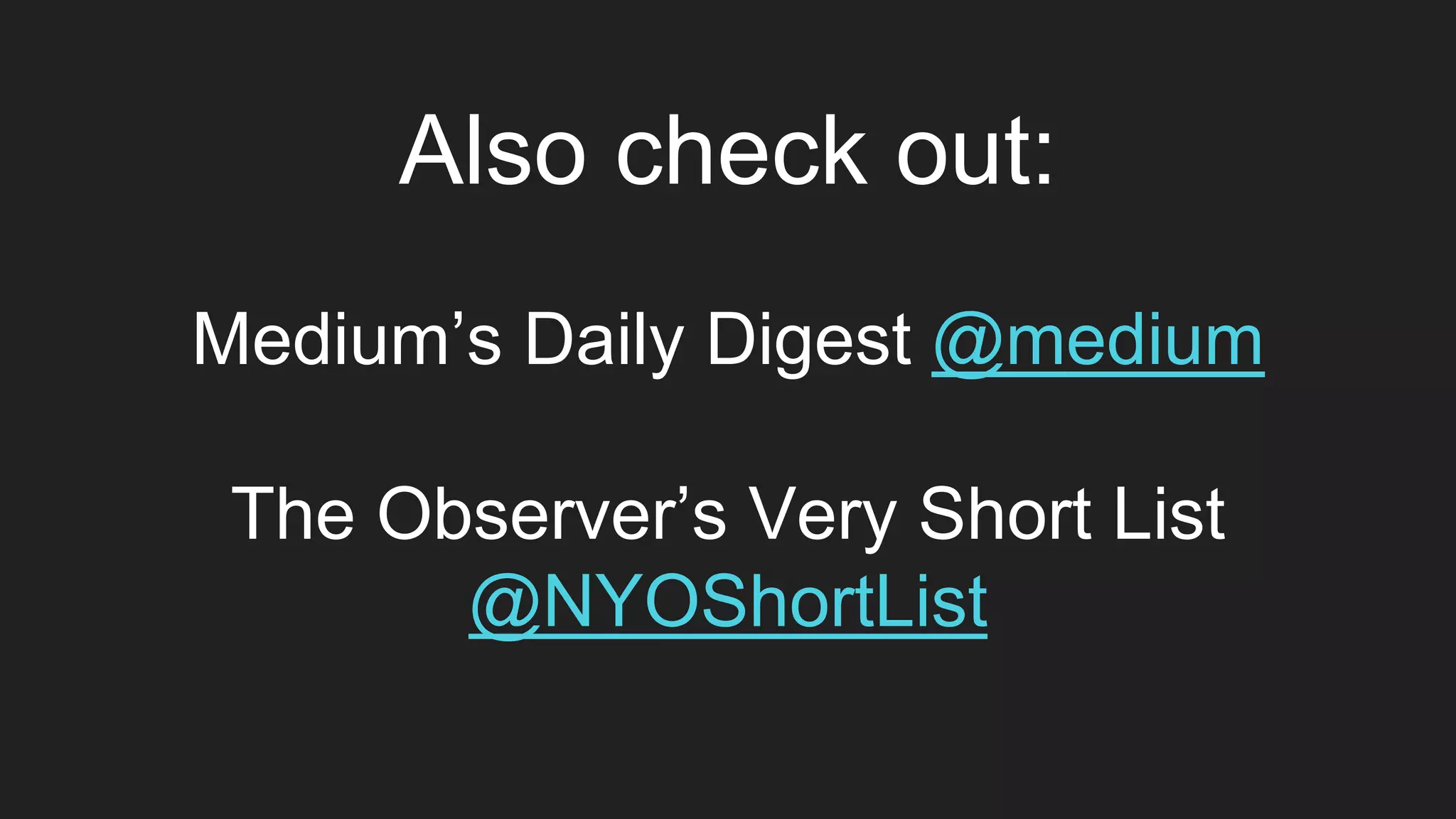 Also check out:
Medium’s Daily Digest @medium
The Observer’s Very Short List
@NYOShortList
 