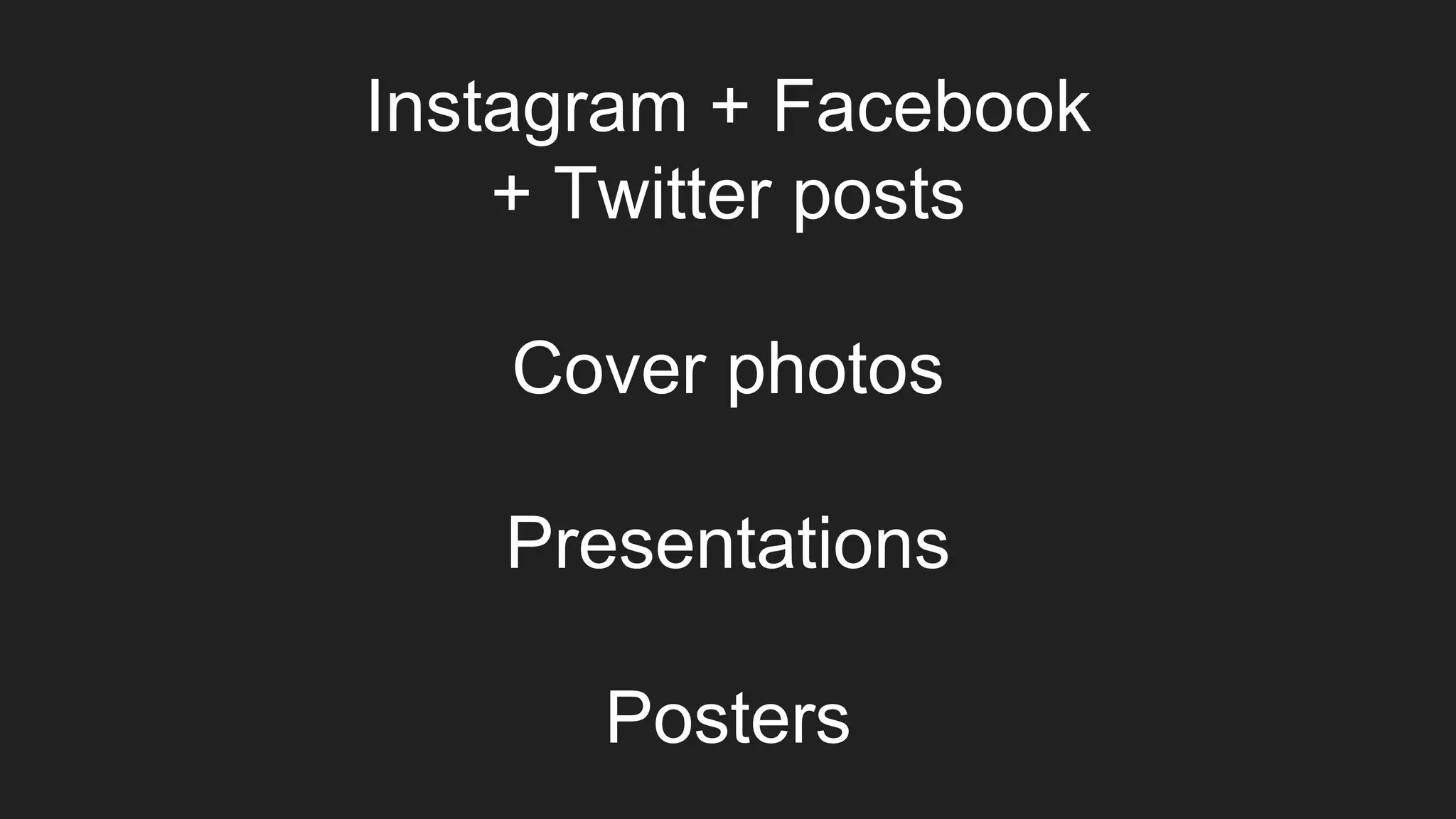 Instagram + Facebook
+ Twitter posts
Cover photos
Presentations
Posters
 