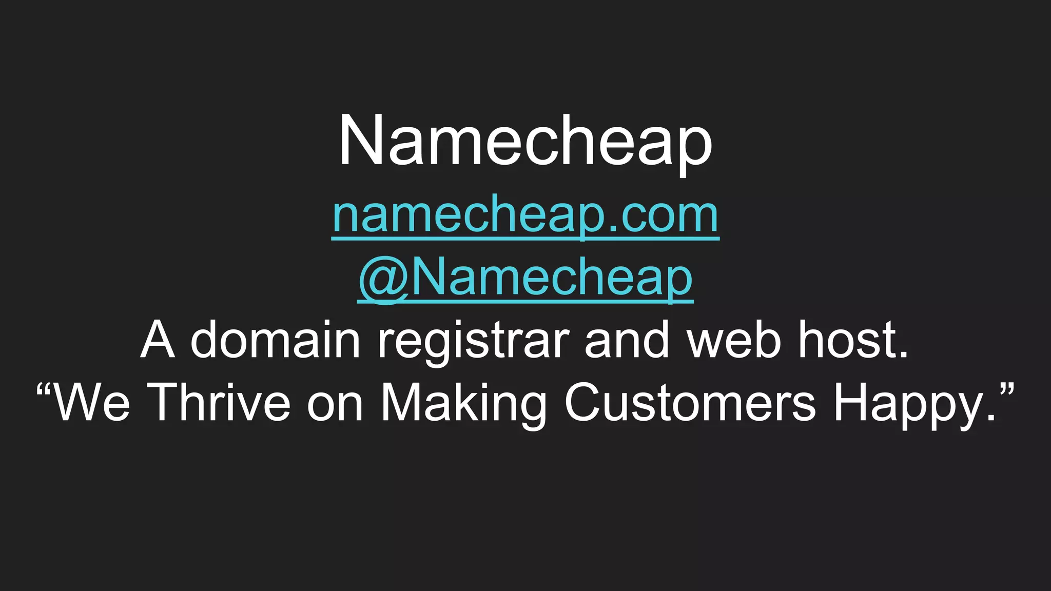 Namecheap
namecheap.com
@Namecheap
A domain registrar and web host.
“We Thrive on Making Customers Happy.”
 