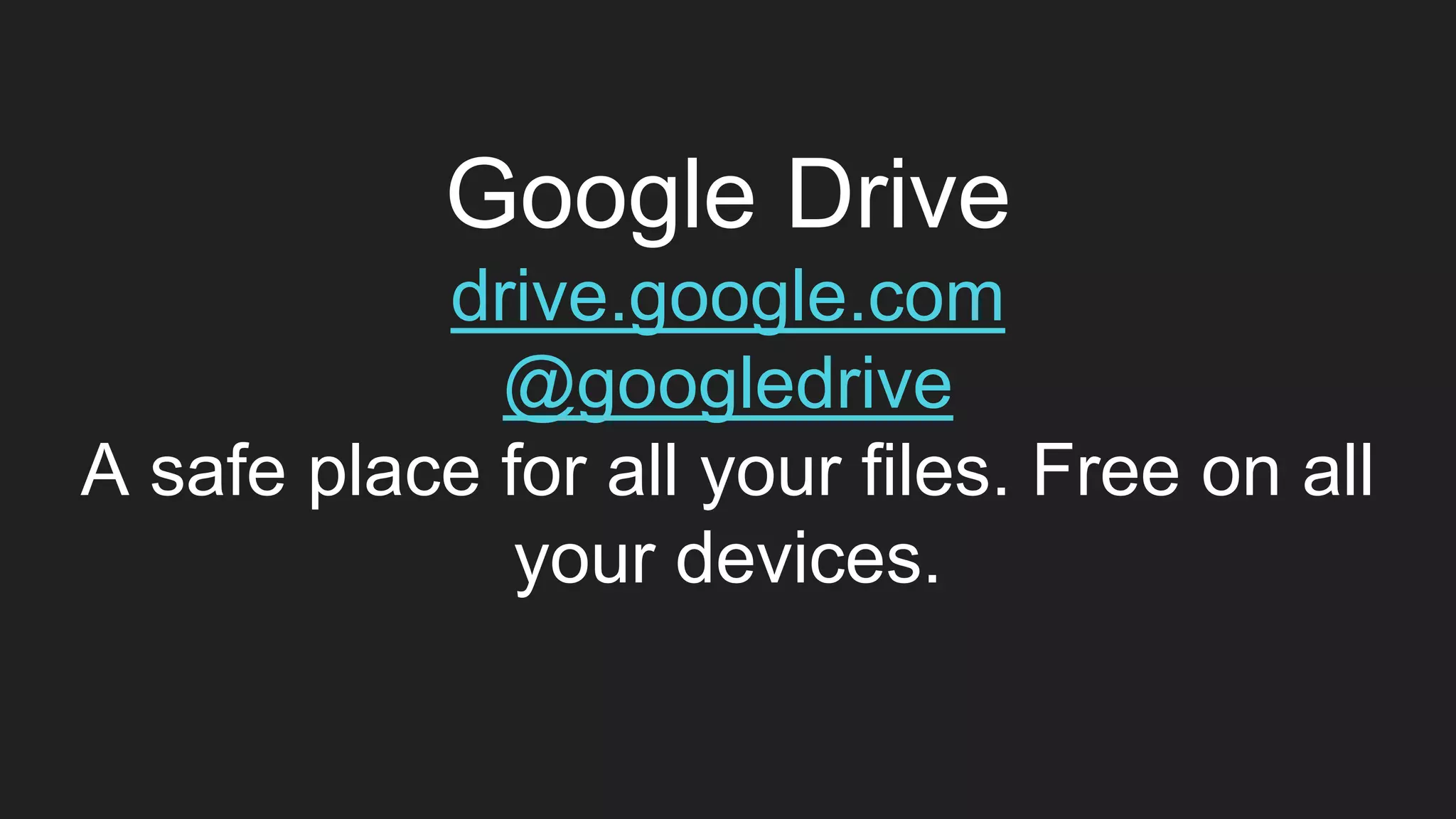 Google Drive
drive.google.com
@googledrive
A safe place for all your files. Free on all
your devices.
 