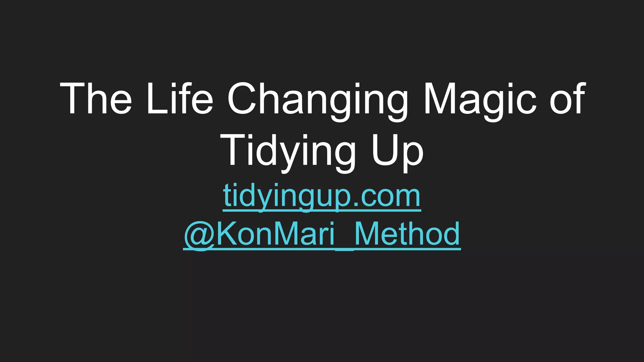 The Life Changing Magic of
Tidying Up
tidyingup.com
@KonMari_Method
 