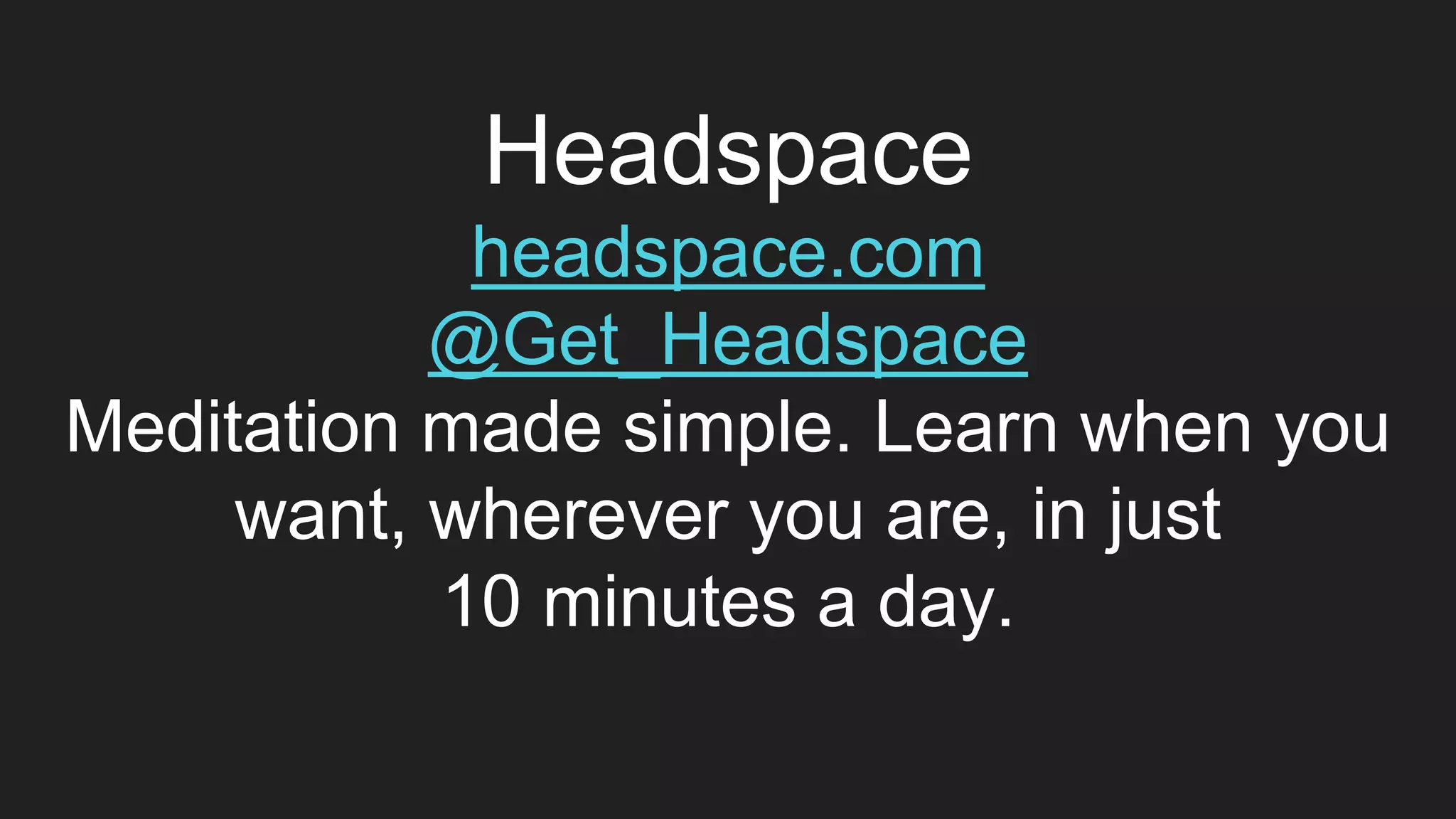 Headspace
headspace.com
@Get_Headspace
Meditation made simple. Learn when you
want, wherever you are, in just
10 minutes a day.
 