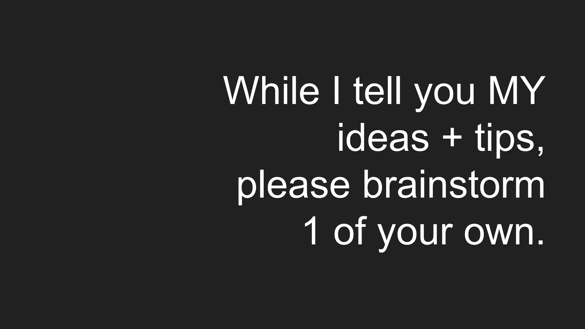 While I tell you MY
ideas + tips,
please brainstorm
1 of your own.
 
