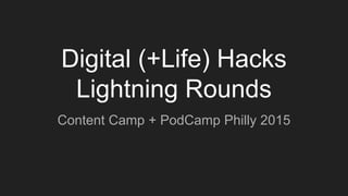 Digital (+Life) Hacks
Lightning Rounds
Content Camp + PodCamp Philly 2015
 