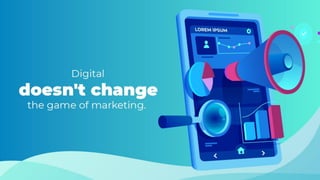 Digital doesn't change the game
of marketing.
 