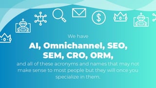 We have AI, Omnichannel, SEO, SEM,
CRO, ORM, and all of these acronyms
and names that may not make sense
to most people bu...