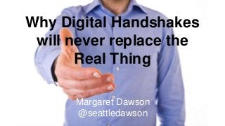 Margaret Dawson
@seattledawson
Why Digital Handshakes
will never replace the
Real Thing
 