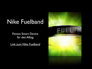 Nike Fuelband
  Fitness Smart Device
      für den Alltag

 Link zum Nike Fuelband
 