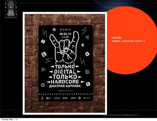 спасибо
                               уверен, вопросов много :)




                     дмитрий карпов / desmonych@gmail.com 2012г

Tuesday, May 1, 12
 