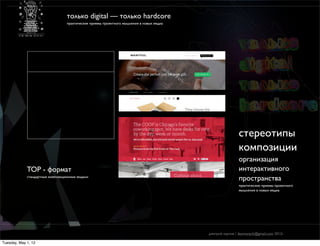 только digital — только hardcore
                                  практические приемы проектного мышления в новых медиа




                                                                                                          cтереотипы
                                                                                                          композиции
                                                                                                          организация
             TOP - формат                                                                                 интерактивного
             стандартные композиционные модели
                                                                                                          пространства
                                                                                                          практические приемы проектного
                                                                                                          мышления в новых медиа




                                                                                          дмитрий карпов / desmonych@gmail.com 2012г

Tuesday, May 1, 12
 