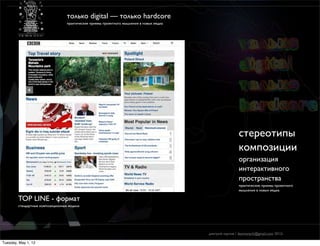 только digital — только hardcore
                                  практические приемы проектного мышления в новых медиа




                                                                                                          cтереотипы
                                                                                                          композиции
                                                                                                          организация
                                                                                                          интерактивного
                                                                                                          пространства
                                                                                                          практические приемы проектного
                                                                                                          мышления в новых медиа

        TOP LINE - формат
        стандартные композиционные модели




                                                                                          дмитрий карпов / desmonych@gmail.com 2012г

Tuesday, May 1, 12
 