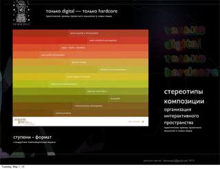 только digital — только hardcore
                                  практические приемы проектного мышления в новых медиа




                                                                                                          cтереотипы
                                                                                                          композиции
                                                                                                          организация
                                                                                                          интерактивного
                                                                                                          пространства
                                                                                                          практические приемы проектного
                                                                                                          мышления в новых медиа

         ступени - формат
         стандартные композиционные модели




                                                                                          дмитрий карпов / desmonych@gmail.com 2012г

Tuesday, May 1, 12
 