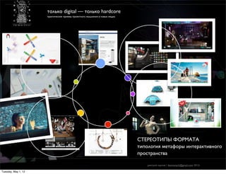 только digital — только hardcore
                     практические приемы проектного мышления в новых медиа




                                                                             СТЕРЕОТИПЫ ФОРМАТА
                                                                             типология метафоры интерактивного
                                                                             пространства

                                                                                дмитрий карпов / desmonych@gmail.com 2012г

Tuesday, May 1, 12
 