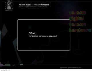 только digital — только hardcore
                     практические приемы проектного мышления в новых медиа




                                       ЛЮДИ
                                       типология мотивов и решений




                                                                             дмитрий карпов / desmonych@gmail.com 2012г

Tuesday, May 1, 12
 