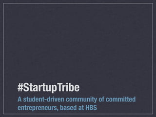 #StartupTribe
A student-driven community of committed
entrepreneurs, based at HBS
 