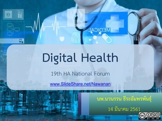 Digital Health
19th HA National Forum
www.SlideShare.net/Nawanan
นพ.นวนรรน ธีระอัมพรพันธุ์
14 มีนาคม 2561
 