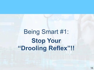 15
Being Smart #1:
Stop Your
“Drooling Reflex”!!
 