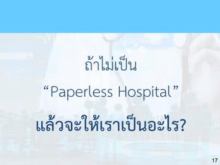 17
ถ้าไม่เป็น
“Paperless Hospital”
แล้วจะให้เราเป็นอะไร?
 
