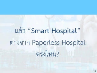 19
แล้ว “Smart Hospital”
ต่างจาก Paperless Hospital
ตรงไหน?
 