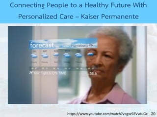 20
Connecting People to a Healthy Future With
Personalized Care – Kaiser Permanente
https://www.youtube.com/watch?v=gxz9ZVvduGc
 