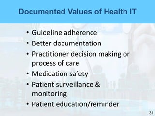 31
Documented Values of Health IT
• Guideline adherence
• Better documentation
• Practitioner decision making or
process of care
• Medication safety
• Patient surveillance &
monitoring
• Patient education/reminder
 