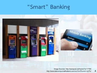 4
Image Sources: http://isarapost.net/home/?p=17760
http://www.telecomjournalthailand.com/ตอบโจทย์โมเดลทางธุรกิจ/
“Smart” Banking
 