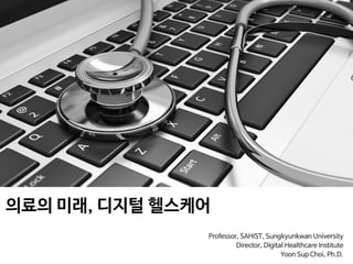 의료의 미래, 디지털 헬스케어

Professor, SAHIST, Sungkyunkwan University

Director, Digital Healthcare Institute 

Yoon Sup Choi, Ph.D.
 
