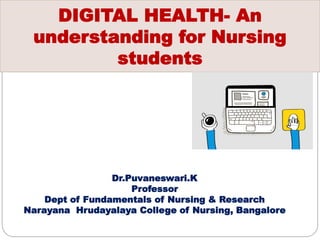 DIGITAL HEALTH- An
understanding for Nursing
students
Dr.Puvaneswari.K
Professor
Dept of Fundamentals of Nursing & Research
Narayana Hrudayalaya College of Nursing, Bangalore
 