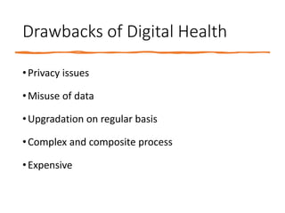 Drawbacks of Digital Health
•Privacy issues
•Misuse of data
•Upgradation on regular basis
•Complex and composite process
•Expensive
 