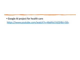 • Google AI project for health care
https://www.youtube.com/watch?v=AbdVsi1VjQY&t=50s
 
