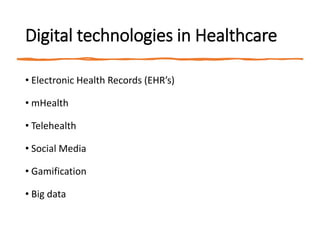 Digital technologies in Healthcare
• Electronic Health Records (EHR’s)
• mHealth
• Telehealth
• Social Media
• Gamification
• Big data
 
