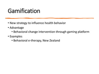 Gamification
• New strategy to influence health behavior
• Advantage
• Behavioral change intervention through gaming platform
• Examples
• Behavioral e-therapy, New Zealand
 