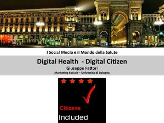 Digital	Health - Digital	Citizen
Giuseppe	Fattori	
Marketing	Sociale	– Università	di	Bologna
 