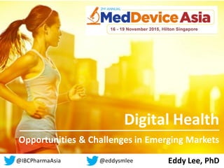 Digital	Health
Eddy	Lee,	PhD
Opportunities	in	Emerging	Markets
@eddysmlee
 