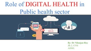 Digital Health
Role of DIGITAL HEALTH in
Public health sector
By- Dr Nilanjan Roy
JR-2, CFM
AIIMS
 