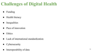 Challenges of Digital Health
● Funding
● Health literacy
● Inequalities
● Pace of innovation
● Ethics
● Lack of international standardization
● Cybersecurity
● Interoperability of data 19
 