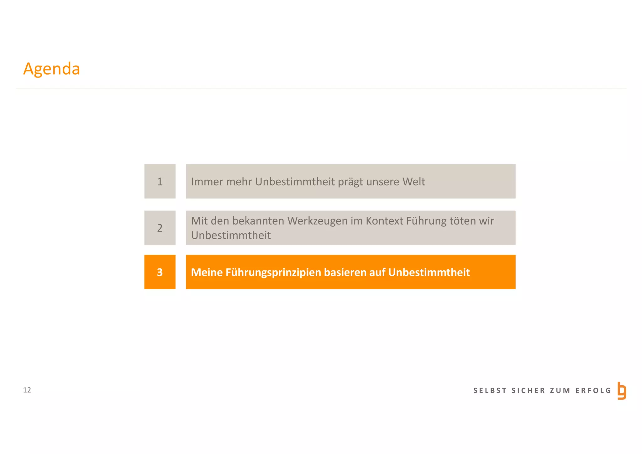 S E L B S T S I C H E R Z U M E R F O L G
Agenda
12
1
3
2
Immer mehr Unbestimmtheit prägt unsere Welt
Meine Führungsprinzipien basieren auf Unbestimmtheit
Mit den bekannten Werkzeugen im Kontext Führung töten wir
Unbestimmtheit
 