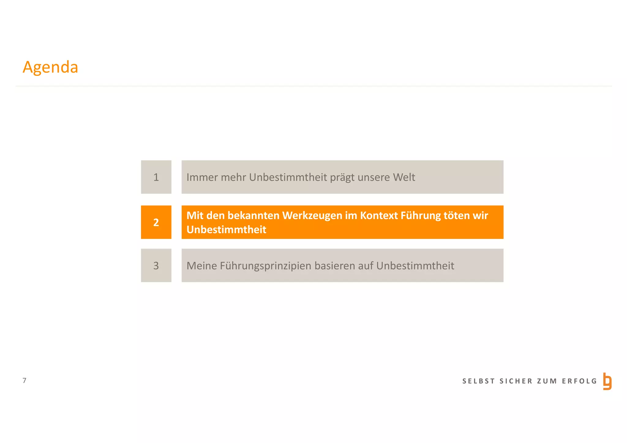 S E L B S T S I C H E R Z U M E R F O L G
Agenda
7
1
3
2
Immer mehr Unbestimmtheit prägt unsere Welt
Meine Führungsprinzipien basieren auf Unbestimmtheit
Mit den bekannten Werkzeugen im Kontext Führung töten wir
Unbestimmtheit
 