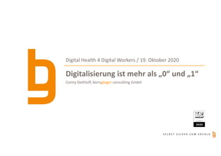 S E L B S T S I C H E R Z U M E R F O L G
Digitalisierung ist mehr als „0“ und „1“
Digital Health 4 Digital Workers / 19. Oktober 2020
Conny Dethloff, borisgloger consulting GmbH
 