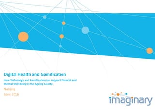 Digital Health and Gamification
How Technology and Gamification can support Physical and
Mental Well-Being in the Ageing Society
Nanjing
June 2016
 