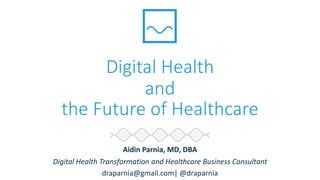 Digital Health
and
the Future of Healthcare
Aidin Parnia, MD, DBA
Digital Health Transformation and Healthcare Business Consultant
draparnia@gmail.com| @draparnia
 