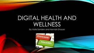 DIGITAL HEALTH AND
WELLNESS
By: Kate Sanders and Hannah Shouse
 