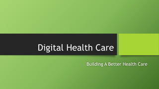 Digital Health Care
Building A Better Health Care
 